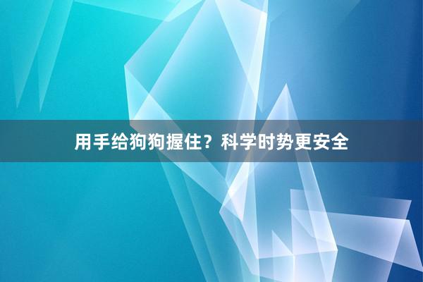 用手给狗狗握住？科学时势更安全