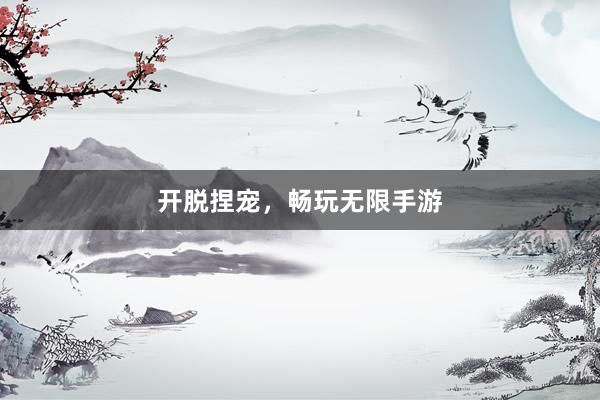 开脱捏宠，畅玩无限手游